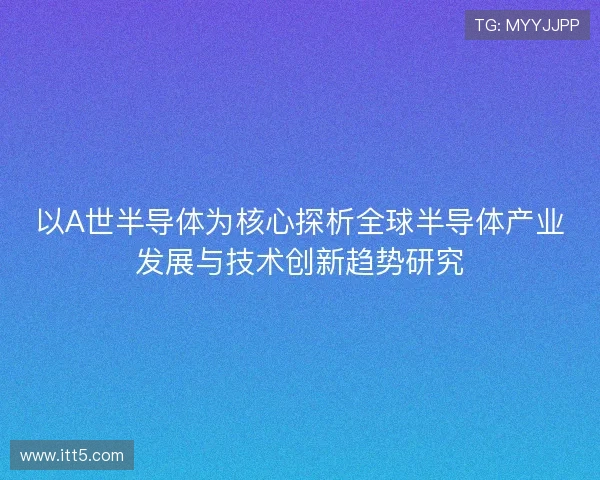 以A世半导体为核心探析全球半导体产业发展与技术创新趋势研究